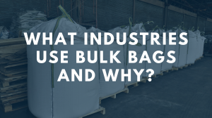 What Industries Use Bulk Bags and Why?