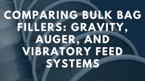 Comparing Bulk Bag Fillers: Gravity, Auger, and Vibratory Feed Systems